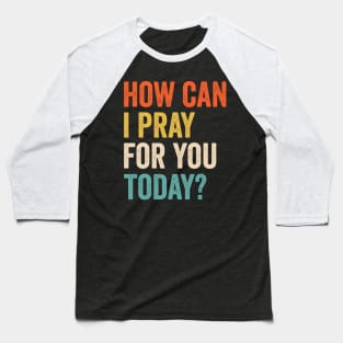 How Can I Pray For You Today Baseball T-Shirt